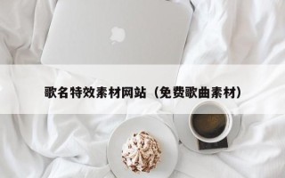 汉中歌名特效素材网站（免费歌曲素材）